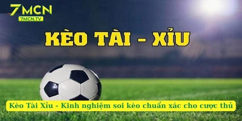 Kèo Tài Xỉu – Kinh Nghiệm Soi Kèo Chuẩn Xác Cho Cược Thủ