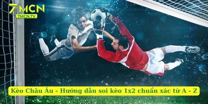 Kèo Châu Âu – Hướng Dẫn Soi Kèo 1×2 Chuẩn Xác Từ A – Z