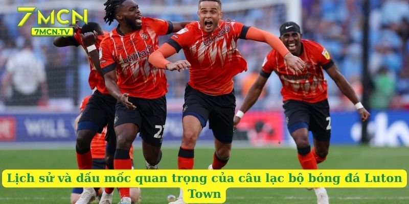 Lịch sử và dấu mốc quan trọng của câu lạc bộ bóng đá Luton Town