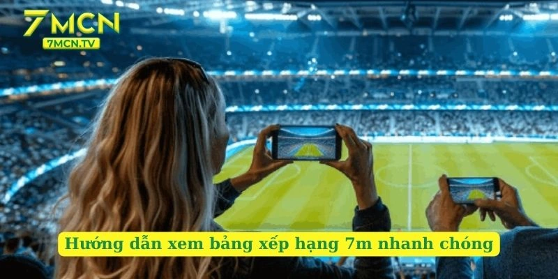 Hướng dẫn xem bảng xếp hạng 7m nhanh chóng