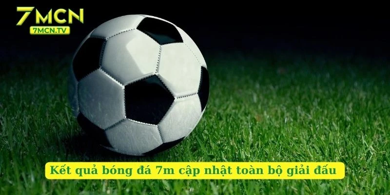 Kết quả bóng đá tại 7m được cập nhật nhanh nhất